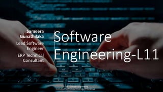 Software
Engineering-L11
Sameera
Gunathilaka
Lead Software
Engineer
ERP Technical
Consultant
IT1204 – Software Engineering
Institute of Technology, University of Moratuwa
1
 