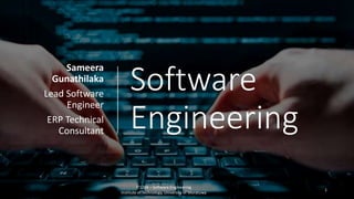 Software
Engineering
Sameera
Gunathilaka
Lead Software
Engineer
ERP Technical
Consultant
IT1204 – Software Engineering
Institute of Technology, University of Moratuwa
1
 