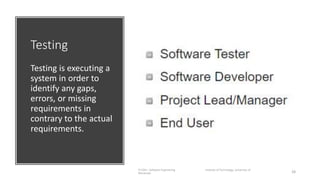 Testing
Testing is executing a
system in order to
identify any gaps,
errors, or missing
requirements in
contrary to the actual
requirements.
IT1204 – Software Engineering Institute of Technology, University of
Moratuwa 28
 