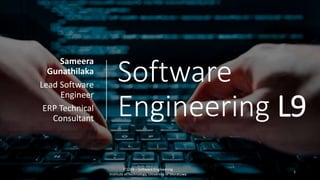 Software
Engineering L9
Sameera
Gunathilaka
Lead Software
Engineer
ERP Technical
Consultant
IT1204 – Software Engineering
Institute of Technology, University of Moratuwa
1
 