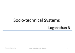 Socio-technical Systems
                                                          Loganathan R



Software Engineering   Prof. R. Loganathan, CSE, HKBKCE             1
 