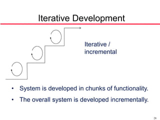 Iterative Development

                          Iterative /
                          incremental




• System is developed in chunks of functionality.
• The overall system is developed incrementally.

                                                    28
 