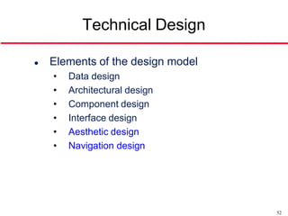 Technical Design

   Elements of the design model
    •   Data design
    •   Architectural design
    •   Component design
    •   Interface design
    •   Aesthetic design
    •   Navigation design




                                   52
 
