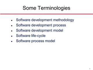 Some Terminologies

   Software development methodology
   Software development process
   Software development model
   Software life-cycle
   Software process model




                                       7
 