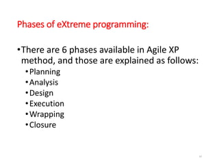 Phases of eXtreme programming:
•There are 6 phases available in Agile XP
method, and those are explained as follows:
•Planning
•Analysis
•Design
•Execution
•Wrapping
•Closure
85
 