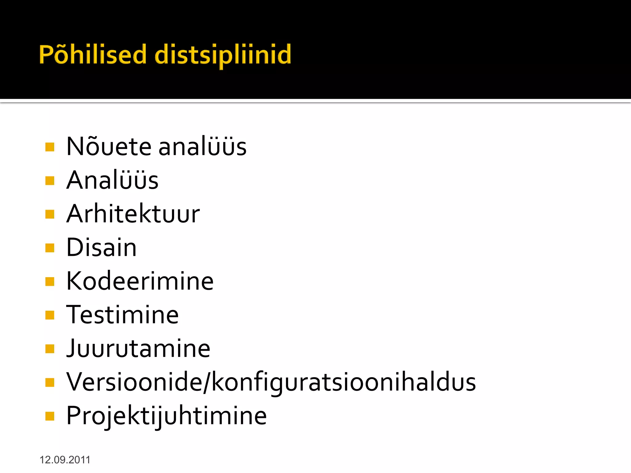     Nõuete analüüs
    Analüüs
    Arhitektuur
    Disain
    Kodeerimine
    Testimine
    Juurutamine
    Versioonide/konfiguratsioonihaldus
    Projektijuhtimine
12.09.2011
 