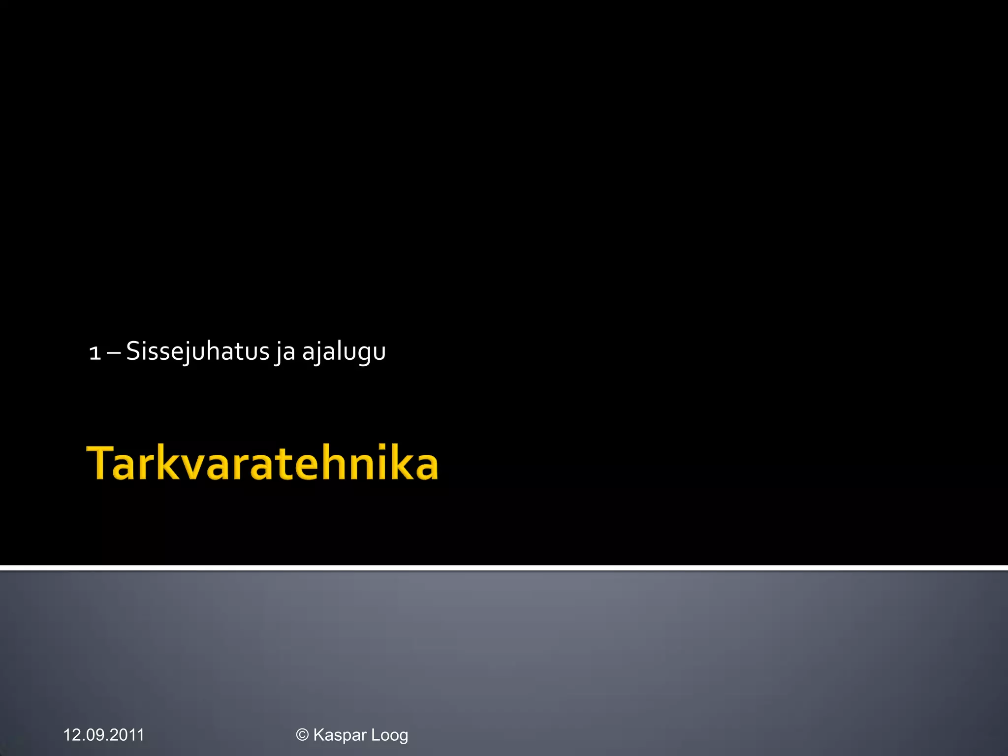 1 – Sissejuhatus ja ajalugu




12.09.2011           © Kaspar Loog
 