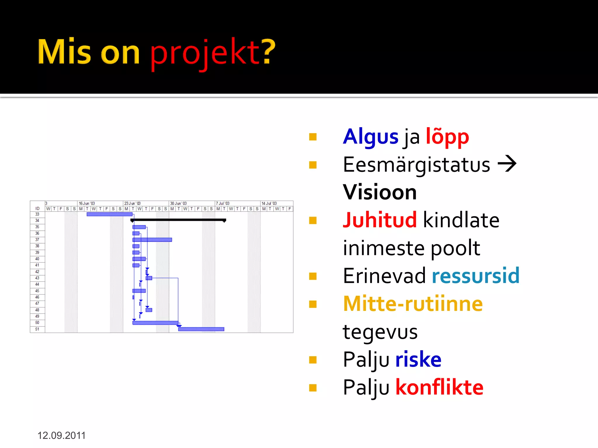    Algus ja lõpp
                Eesmärgistatus 
                 Visioon
                Juhitud kindlate
                 inimeste poolt
                Erinevad ressursid
                Mitte-rutiinne
                 tegevus
                Palju riske
                Palju konflikte
12.09.2011
 