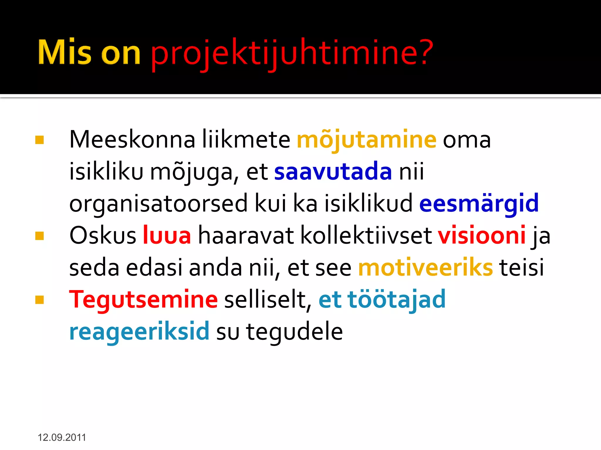      Meeskonna liikmete mõjutamine oma
      isikliku mõjuga, et saavutada nii
      organisatoorsed kui ka isiklikud eesmärgid
     Oskus luua haaravat kollektiivset visiooni ja
      seda edasi anda nii, et see motiveeriks teisi
     Tegutsemine selliselt, et töötajad
      reageeriksid su tegudele


12.09.2011
 