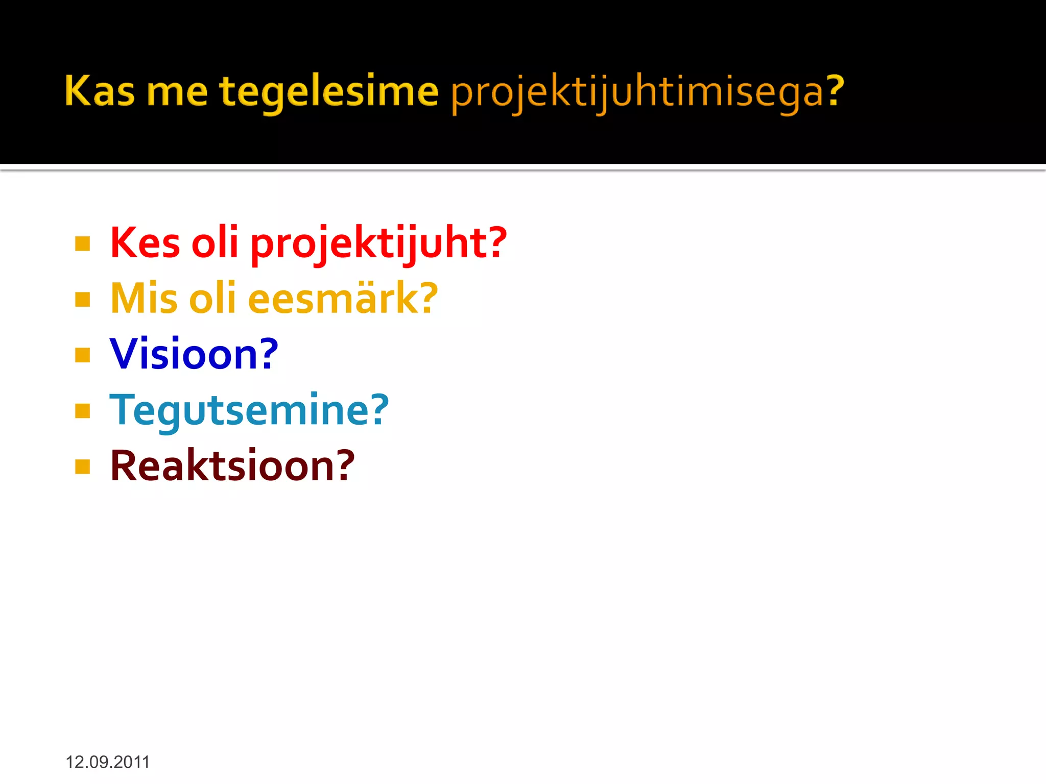     Kes oli projektijuht?
    Mis oli eesmärk?
    Visioon?
    Tegutsemine?
    Reaktsioon?




12.09.2011
 