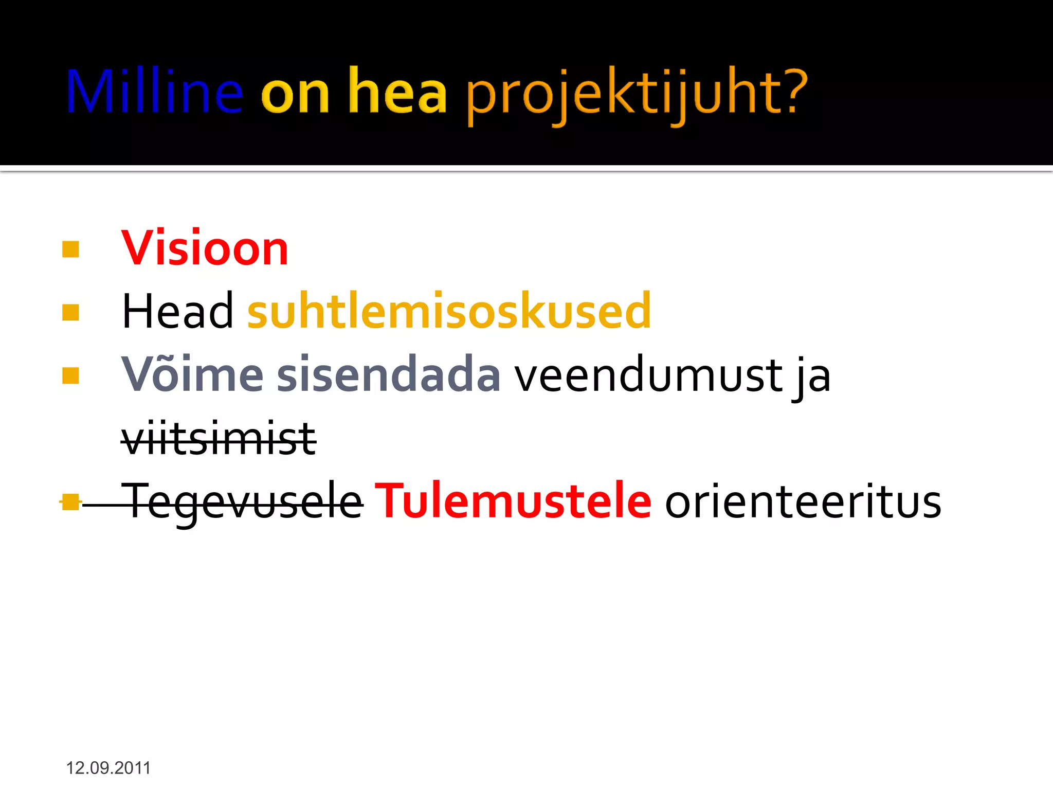     Visioon
     Head suhtlemisoskused
     Võime sisendada veendumust ja
      viitsimist
     Tegevusele Tulemustele orienteeritus



12.09.2011
 