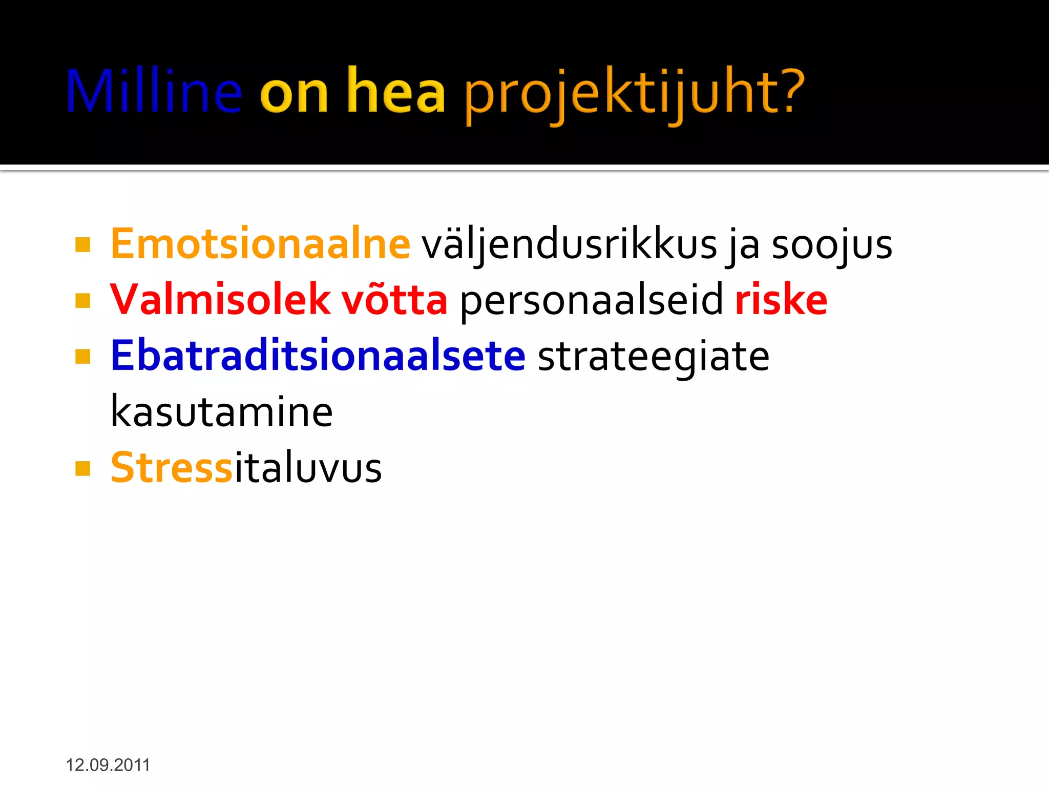     Emotsionaalne väljendusrikkus ja soojus
    Valmisolek võtta personaalseid riske
    Ebatraditsionaalsete strateegiate
     kasutamine
    Stressitaluvus




12.09.2011
 