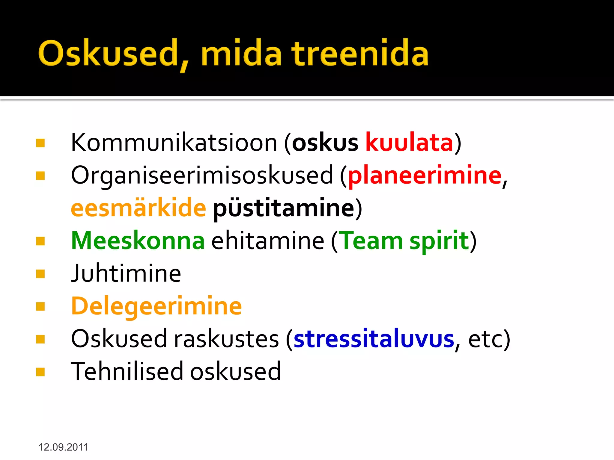      Kommunikatsioon (oskus kuulata)
     Organiseerimisoskused (planeerimine,
      eesmärkide püstitamine)
     Meeskonna ehitamine (Team spirit)
     Juhtimine
     Delegeerimine
     Oskused raskustes (stressitaluvus, etc)
     Tehnilised oskused

12.09.2011
 