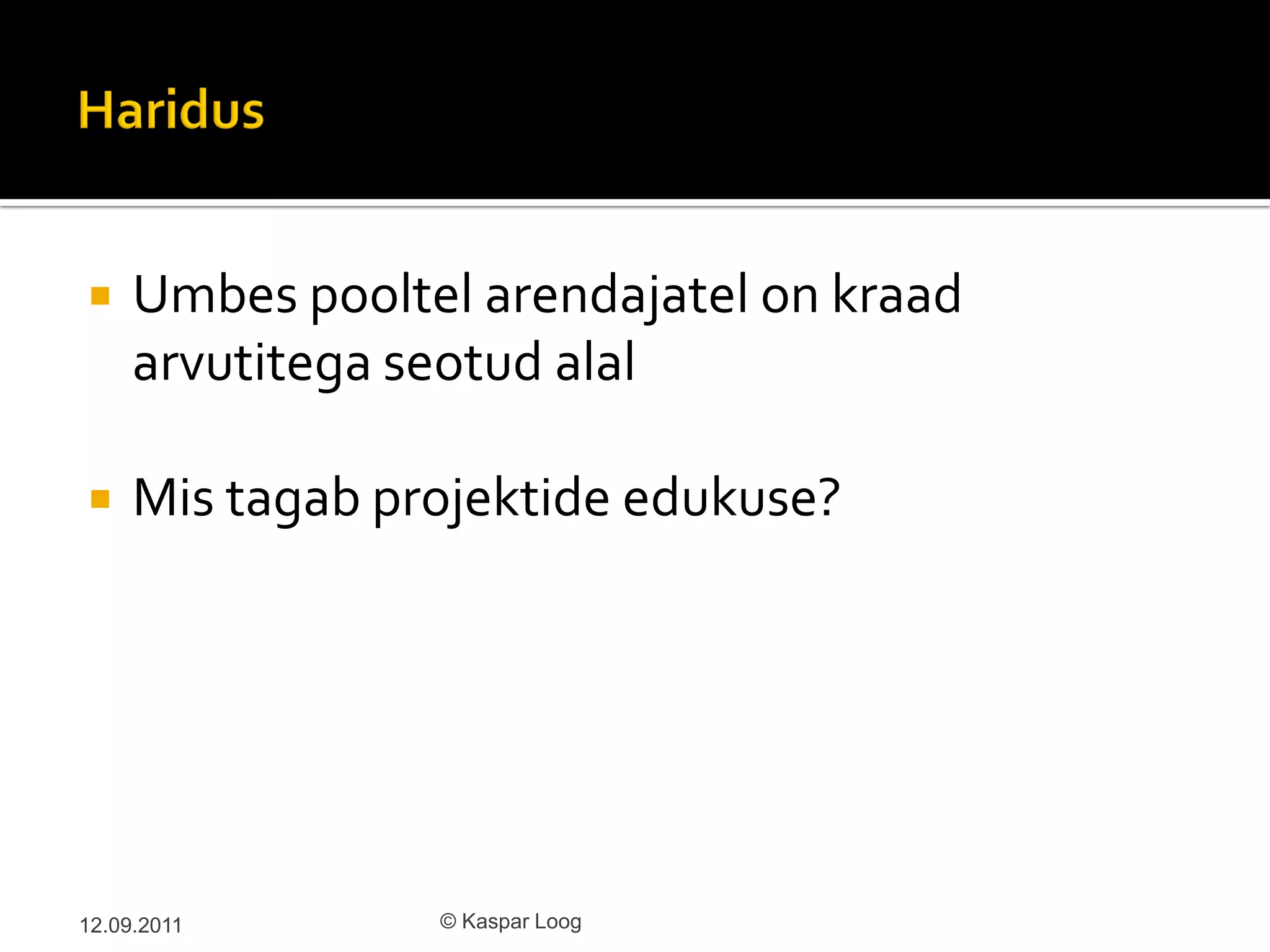     Umbes pooltel arendajatel on kraad
     arvutitega seotud alal

    Mis tagab projektide edukuse?




12.09.2011       © Kaspar Loog
 