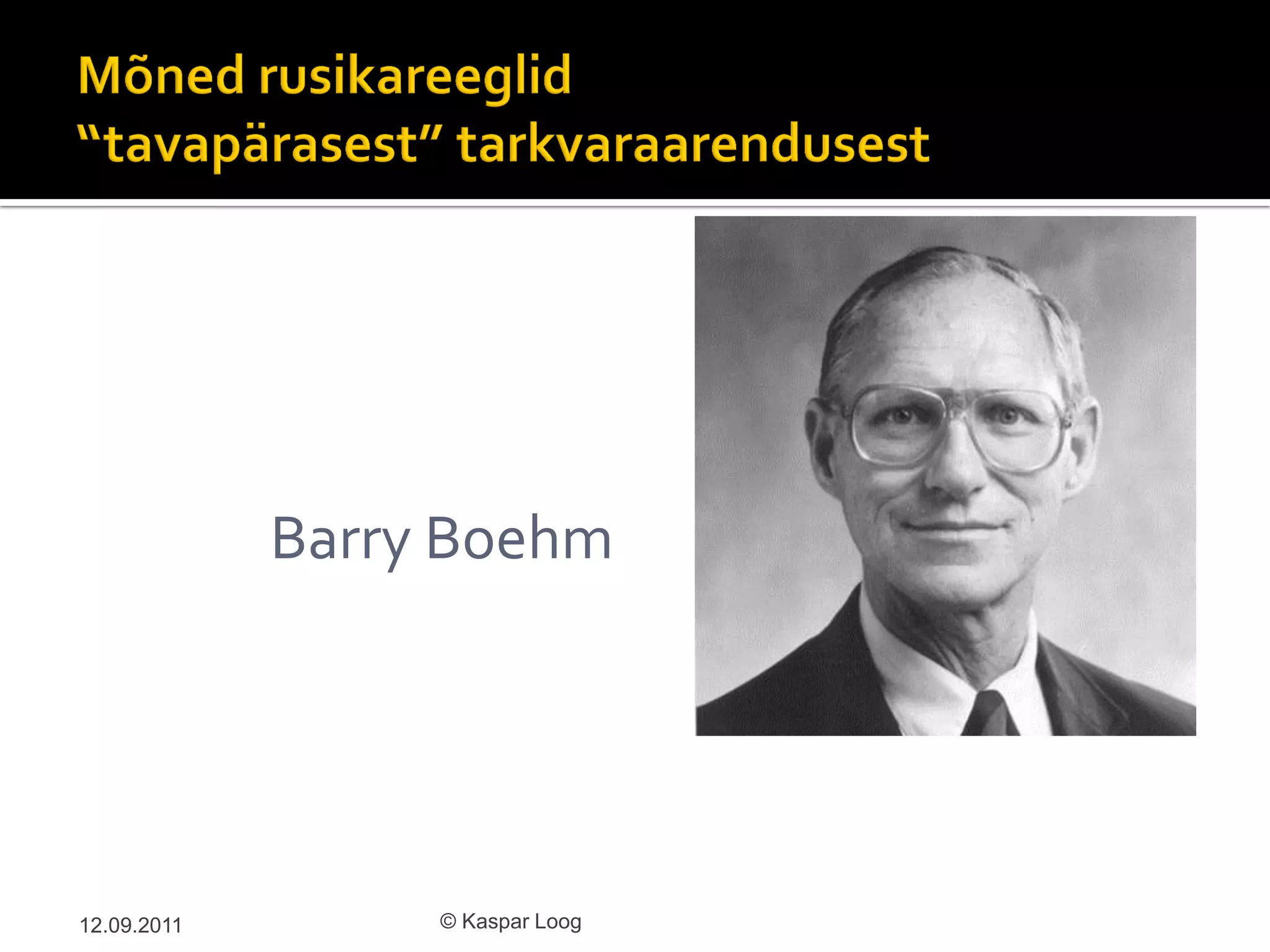 Barry Boehm




12.09.2011        © Kaspar Loog
 