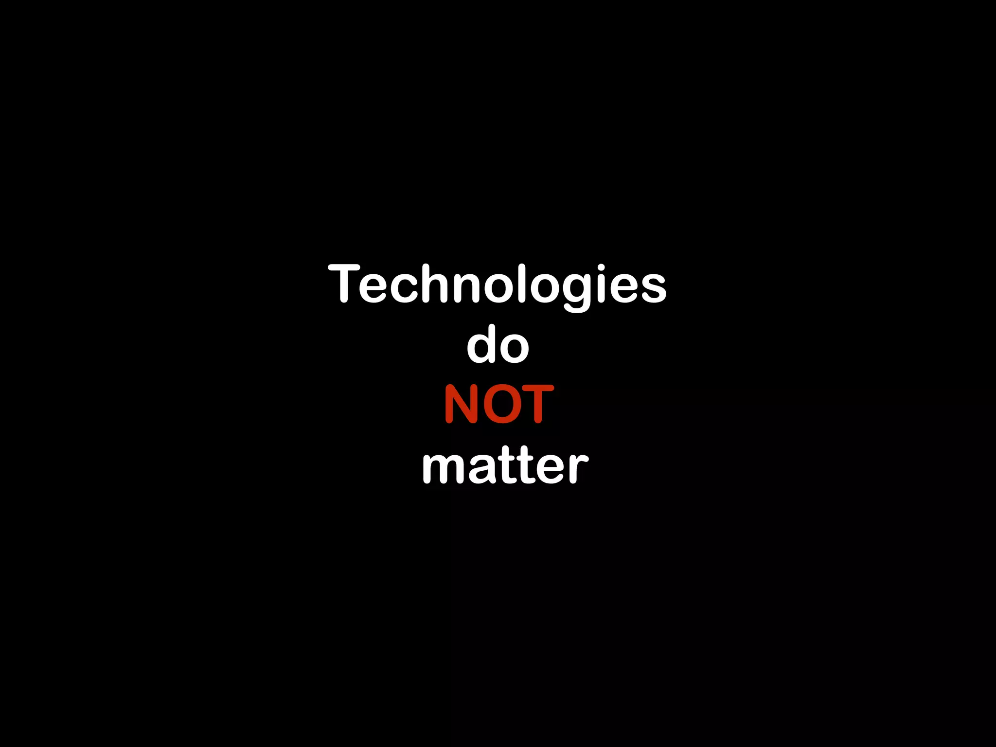 Technologies 
do 
NOT 
matter 
 