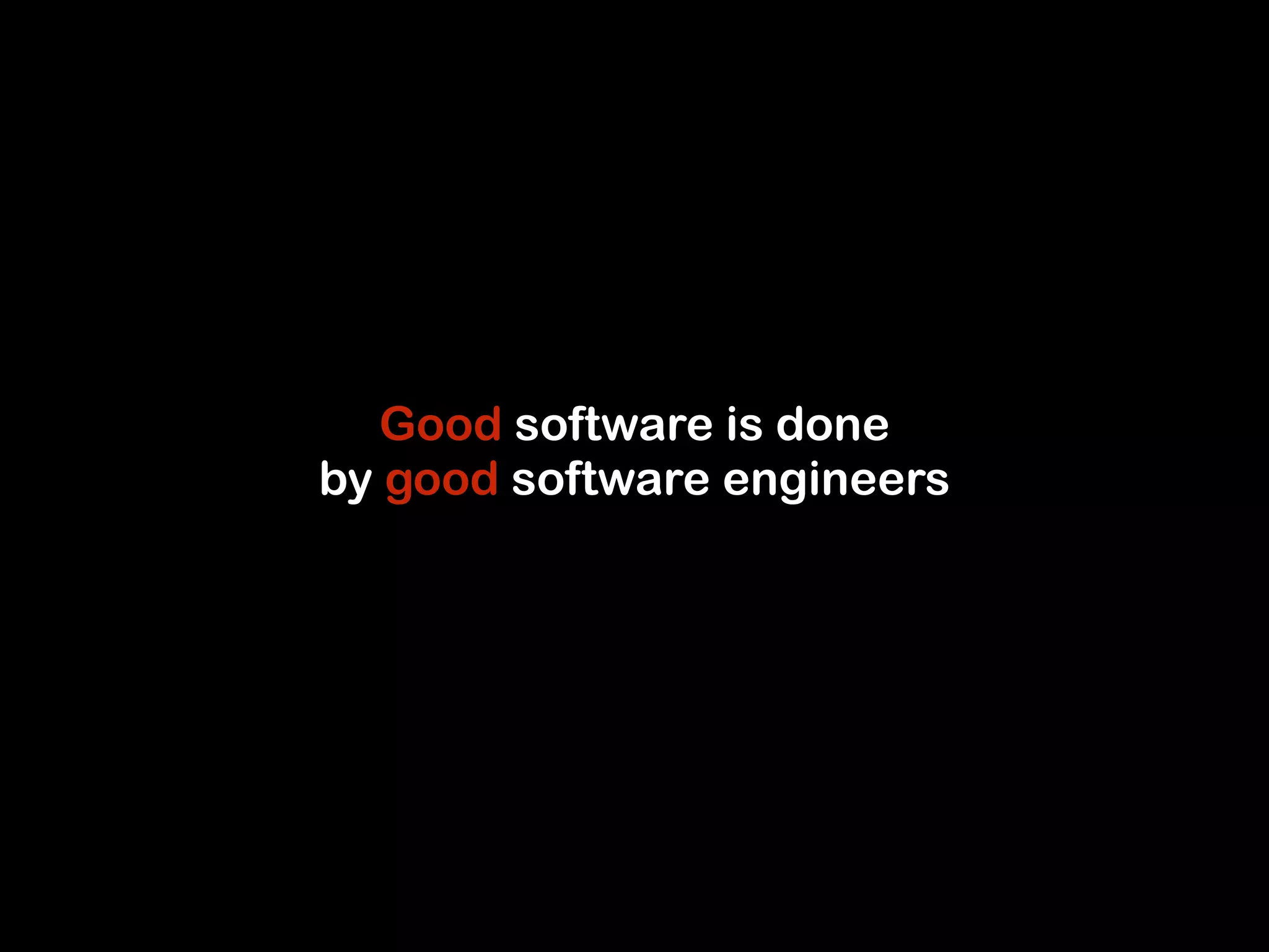 Good software is done 
by good software engineers 
 