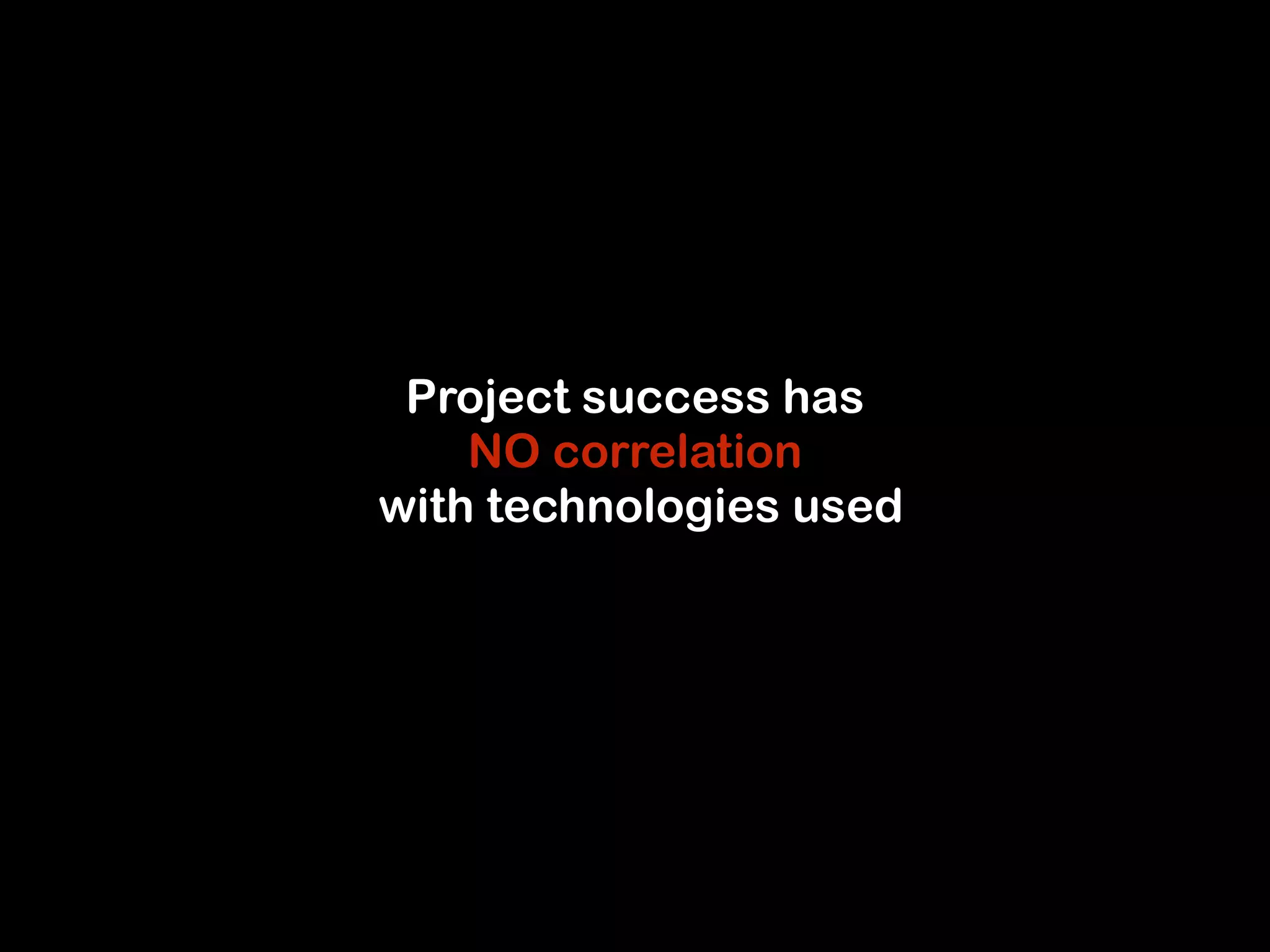 Project success has 
NO correlation 
with technologies used 
 