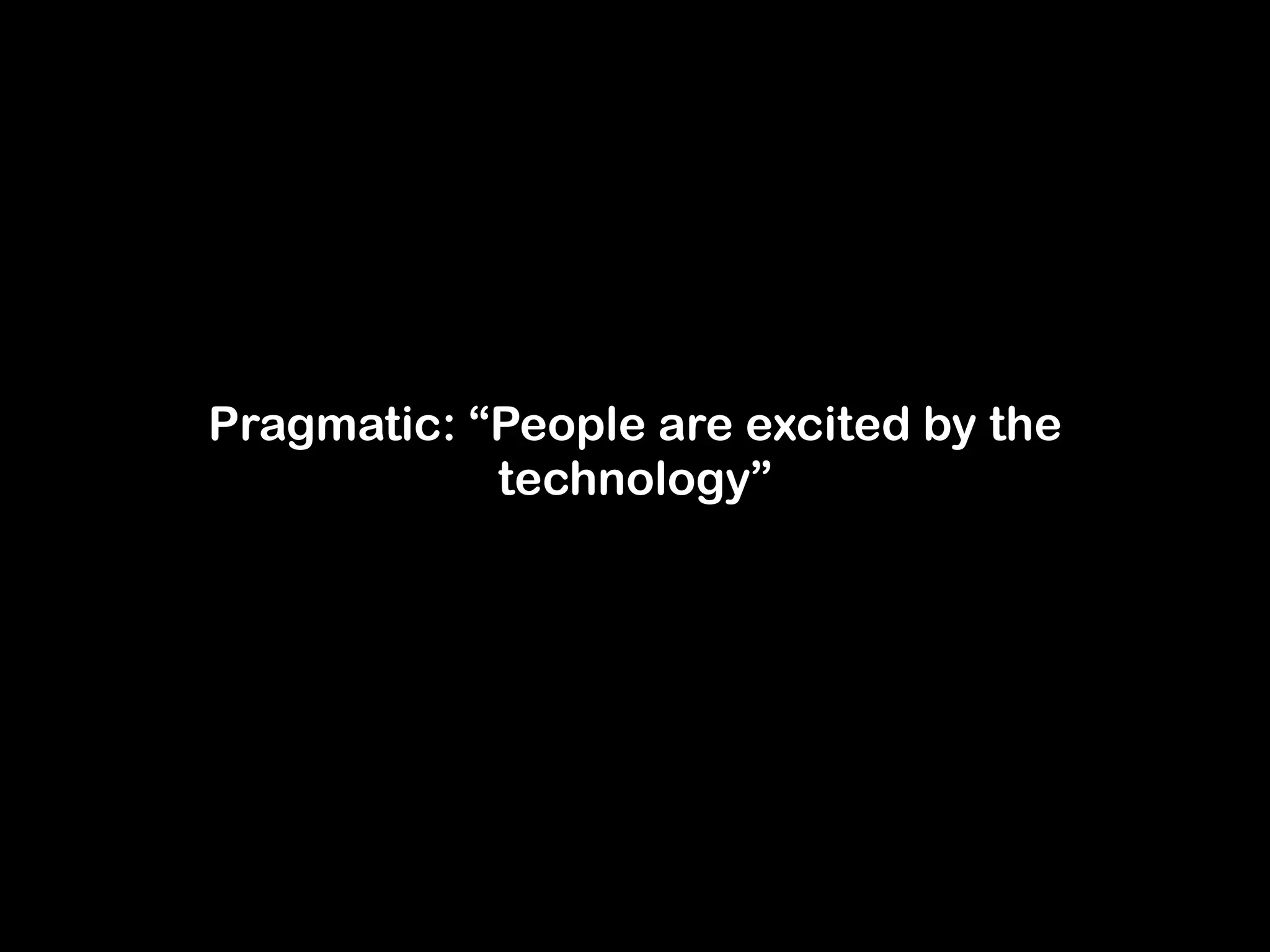 Pragmatic: “People are excited by the 
technology” 
 
