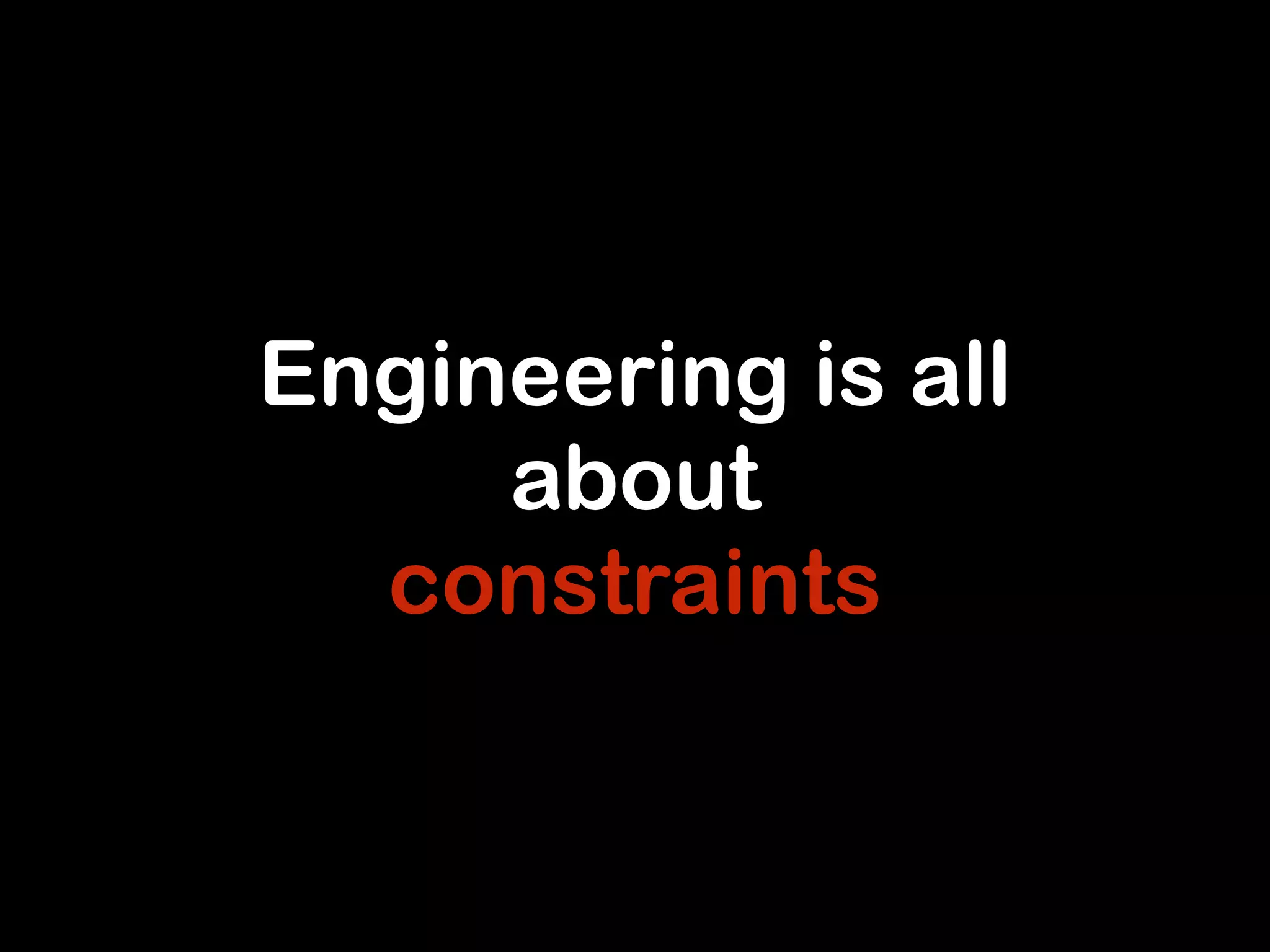 Engineering is all 
about 
constraints 
 