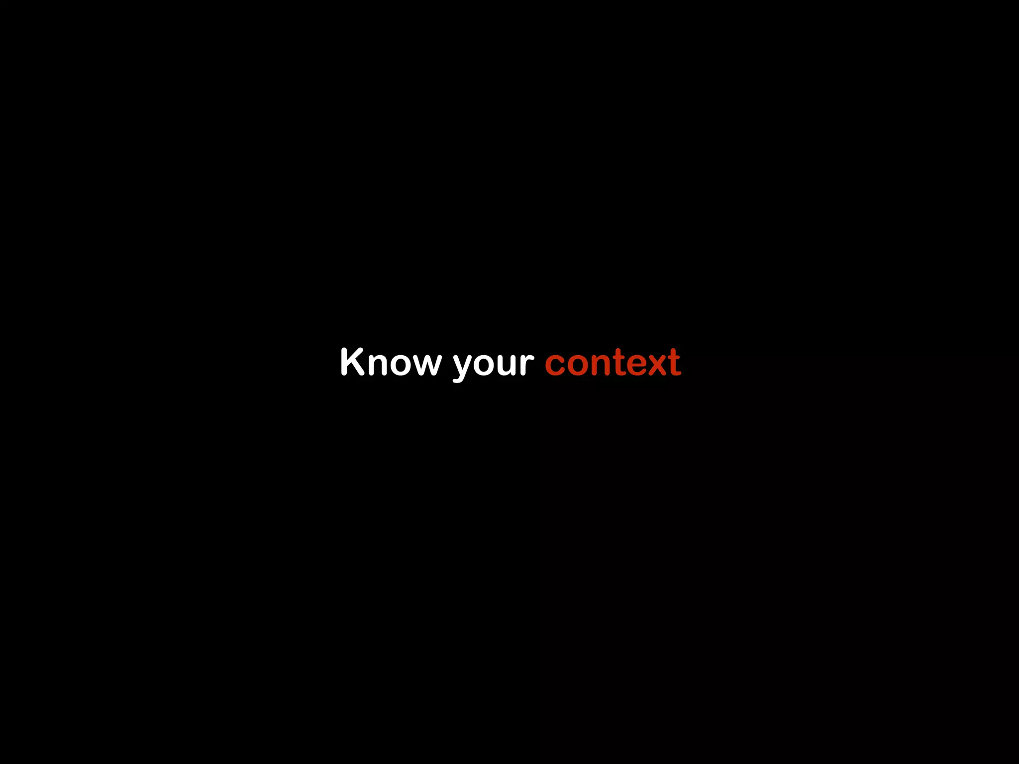 Know your context 
 