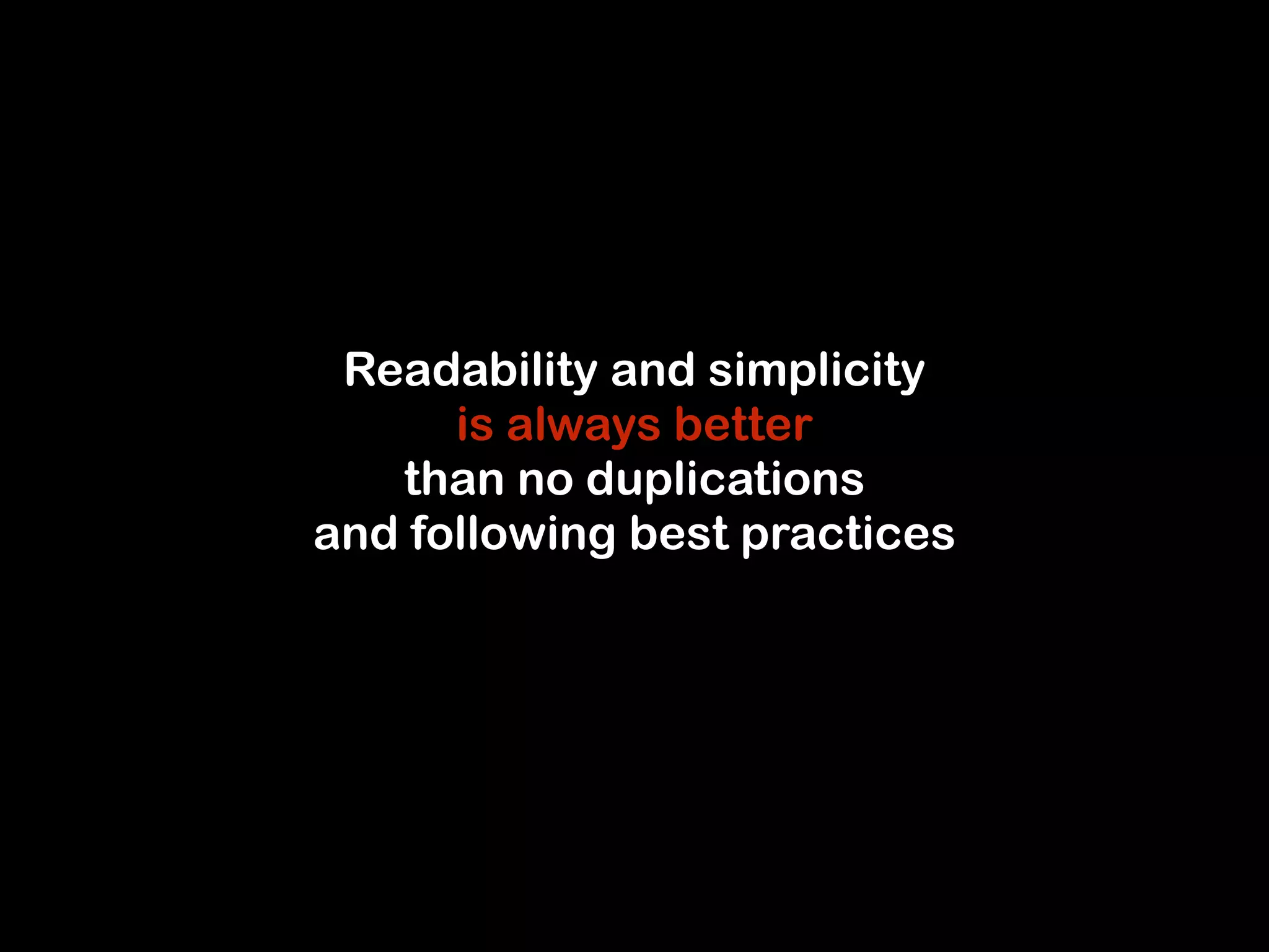 Readability and simplicity 
is always better 
than no duplications 
and following best practices 
 