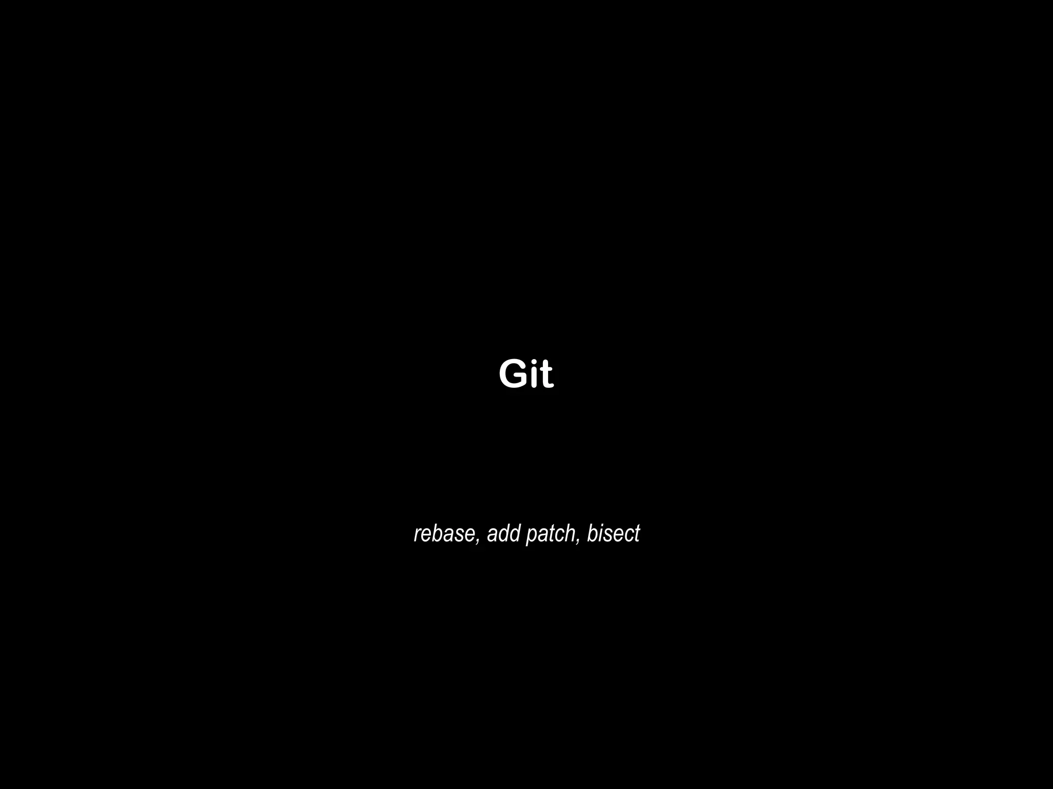 Git 
rebase, add patch, bisect 
 