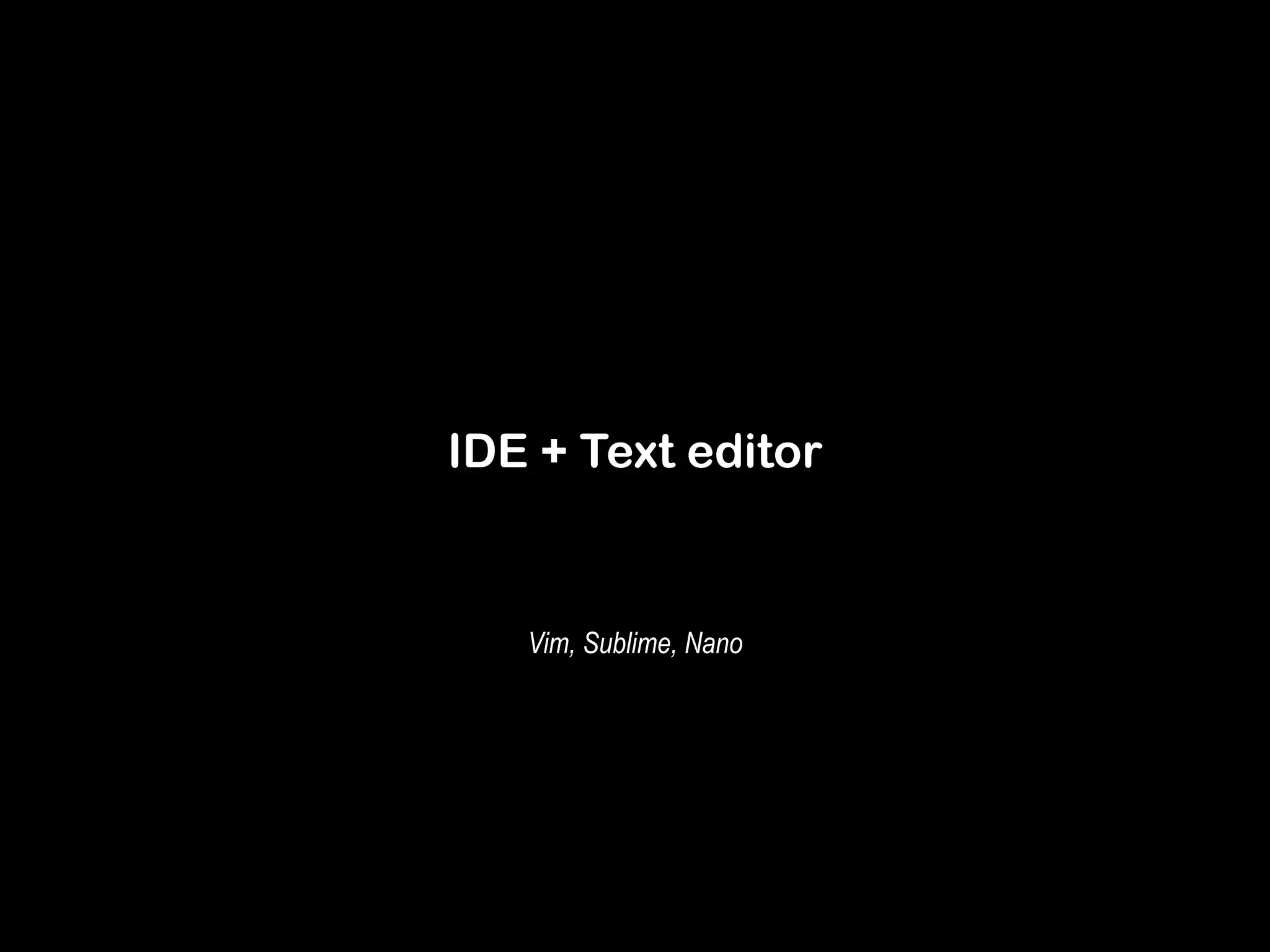 IDE + Text editor 
Vim, Sublime, Nano 
 