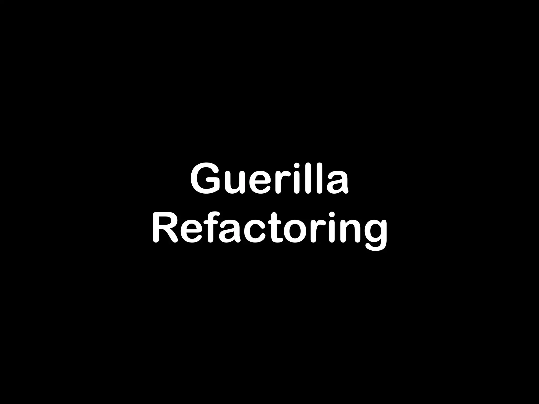 Guerilla 
Refactoring 
 