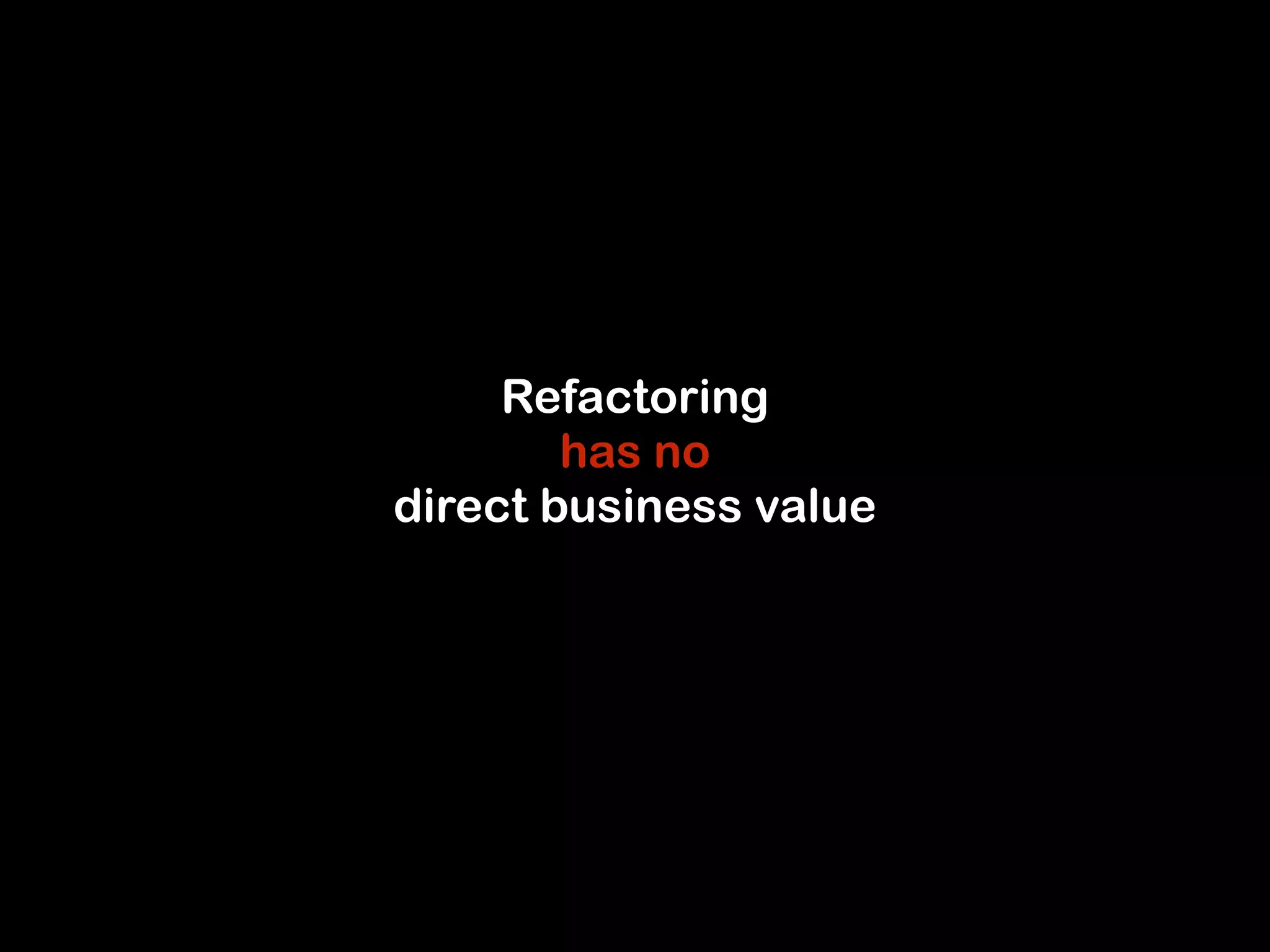 Refactoring 
has no 
direct business value 
 