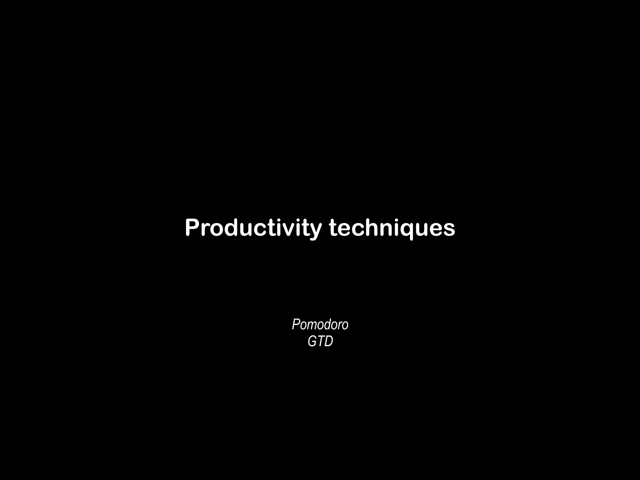 Productivity techniques 
Pomodoro 
GTD 
 