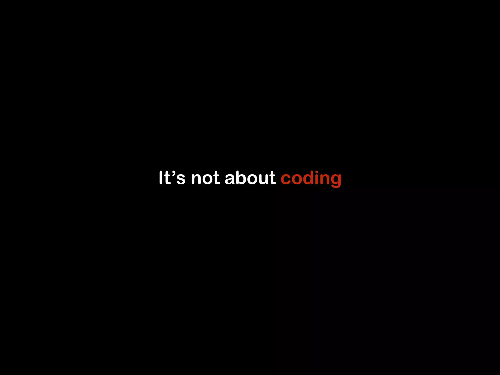 It’s not about coding 
 