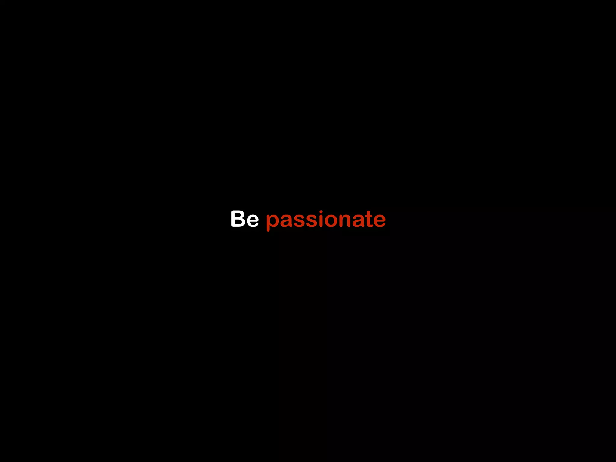 Be passionate 
 