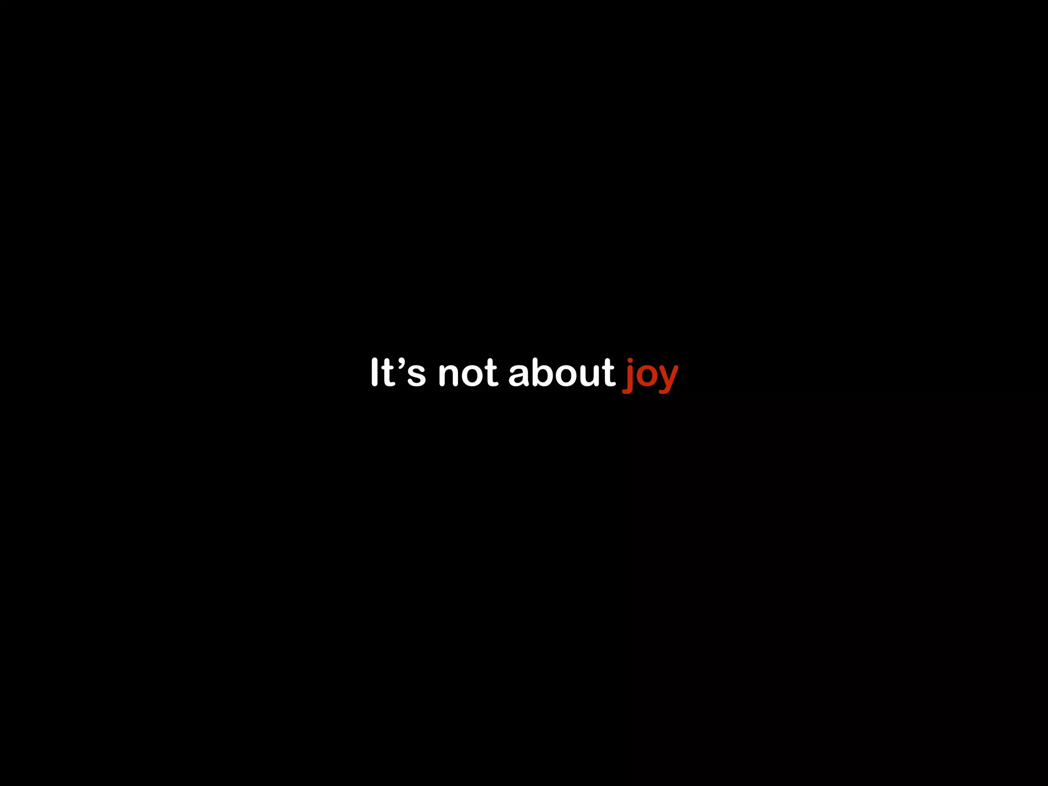 It’s not about joy 
 