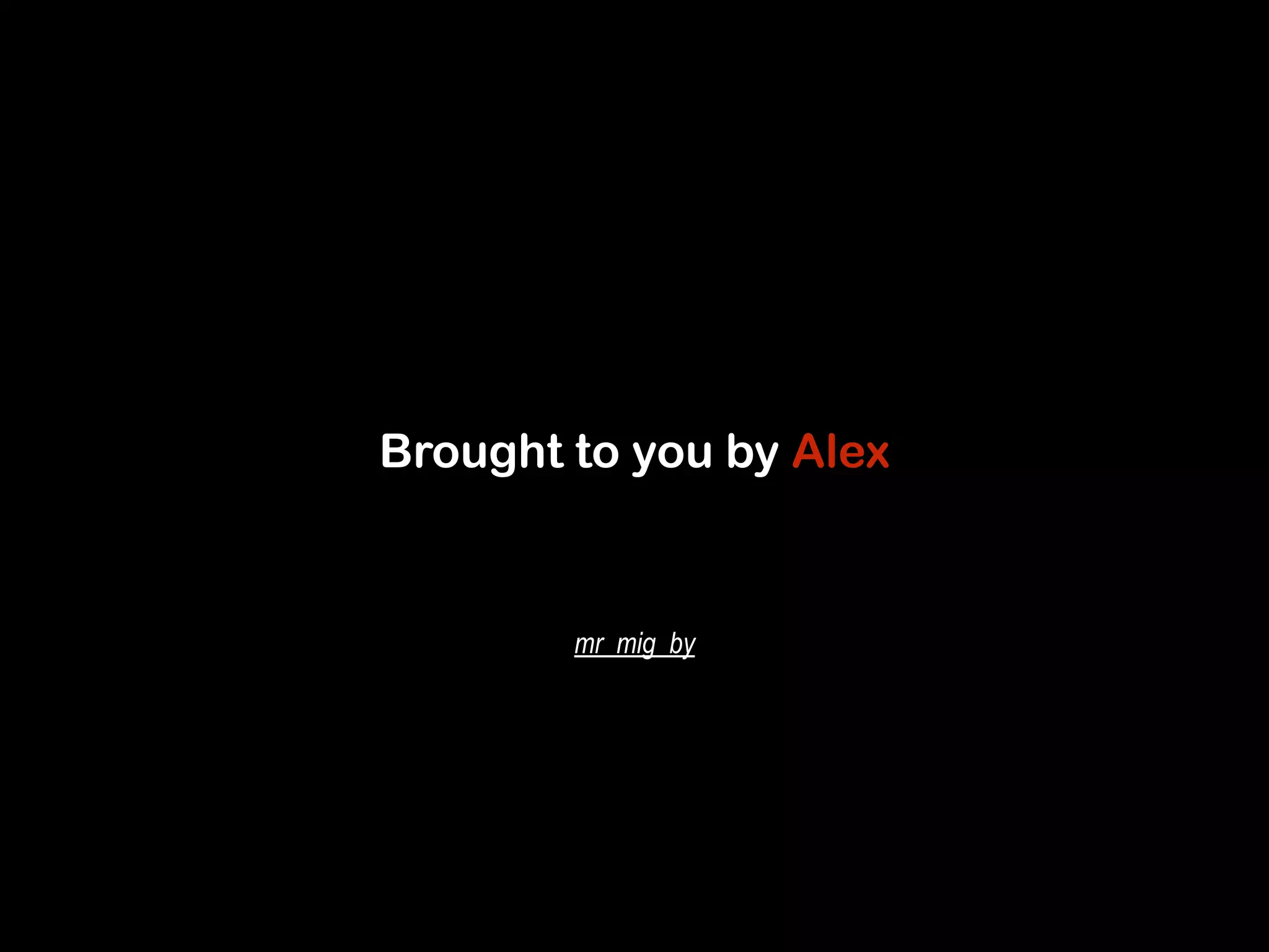 Brought to you by Alex 
mr_mig_by 
