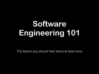 Software 
Engineering 101 
The basics you should hear about at least once 
 