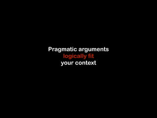Pragmatic arguments 
logically fit 
your context 
 