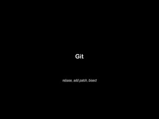 Git 
rebase, add patch, bisect 
 