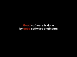 Good software is done 
by good software engineers 
 