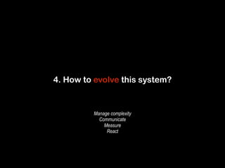 4. How to evolve this system? 
Manage complexity 
Communicate 
Measure 
React 
 
