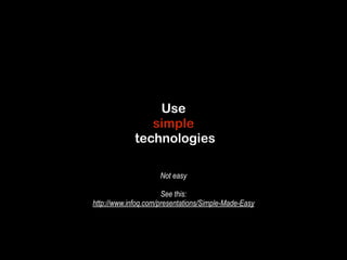 Use 
simple 
technologies 
Not easy 
! 
See this: 
http://www.infoq.com/presentations/Simple-Made-Easy 
 