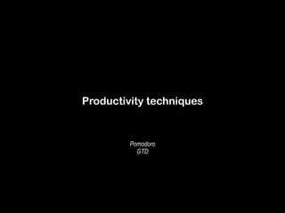 Productivity techniques 
Pomodoro 
GTD 
 