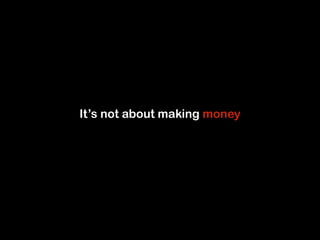 It’s not about making money 
 