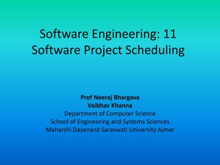 Software Engineering: 11
Software Project Scheduling
Prof Neeraj Bhargava
Vaibhav Khanna
Department of Computer Science
School of Engineering and Systems Sciences
Maharshi Dayanand Saraswati University Ajmer
 