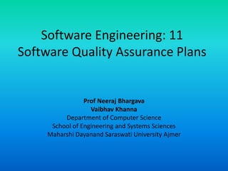 Software Engineering: 11
Software Quality Assurance Plans
Prof Neeraj Bhargava
Vaibhav Khanna
Department of Computer Science
School of Engineering and Systems Sciences
Maharshi Dayanand Saraswati University Ajmer
 