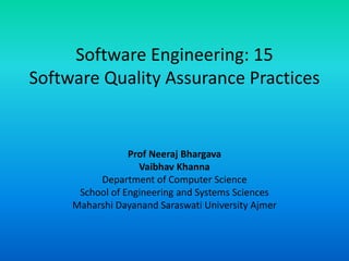 Software Engineering: 15
Software Quality Assurance Practices
Prof Neeraj Bhargava
Vaibhav Khanna
Department of Computer Science
School of Engineering and Systems Sciences
Maharshi Dayanand Saraswati University Ajmer
 
