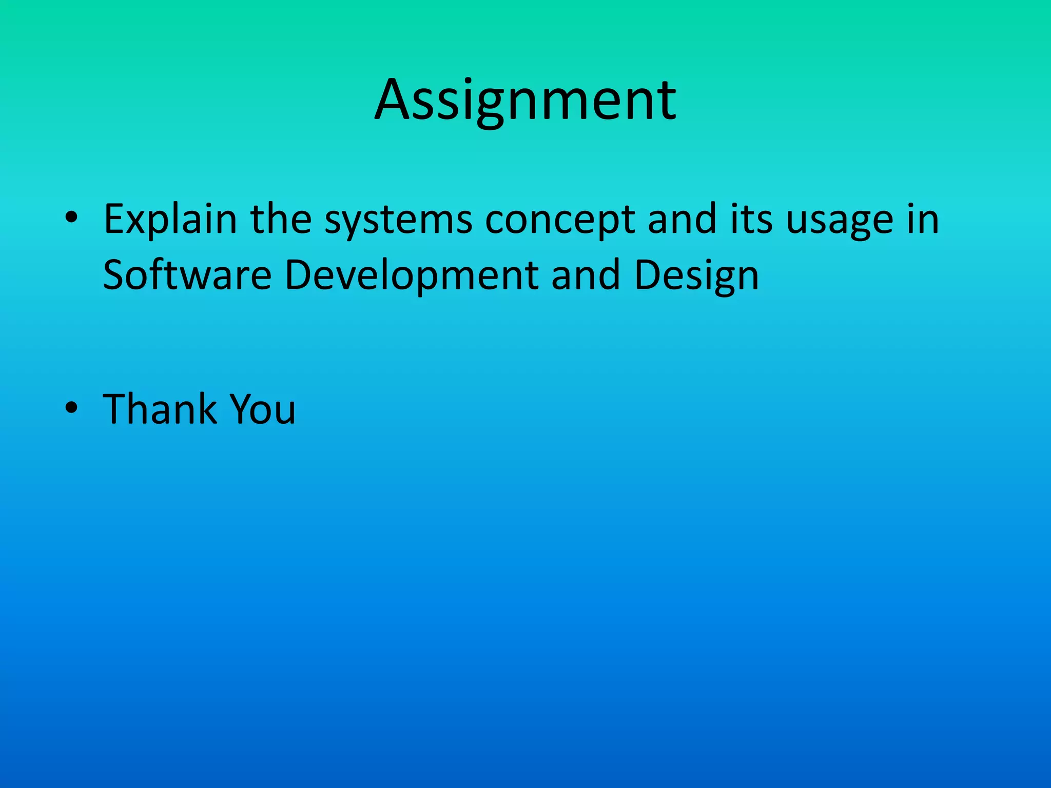 Assignment
• Explain the systems concept and its usage in
Software Development and Design
• Thank You
 