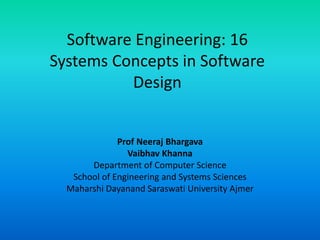 Software Engineering: 16
Systems Concepts in Software
Design
Prof Neeraj Bhargava
Vaibhav Khanna
Department of Computer Science
School of Engineering and Systems Sciences
Maharshi Dayanand Saraswati University Ajmer
 