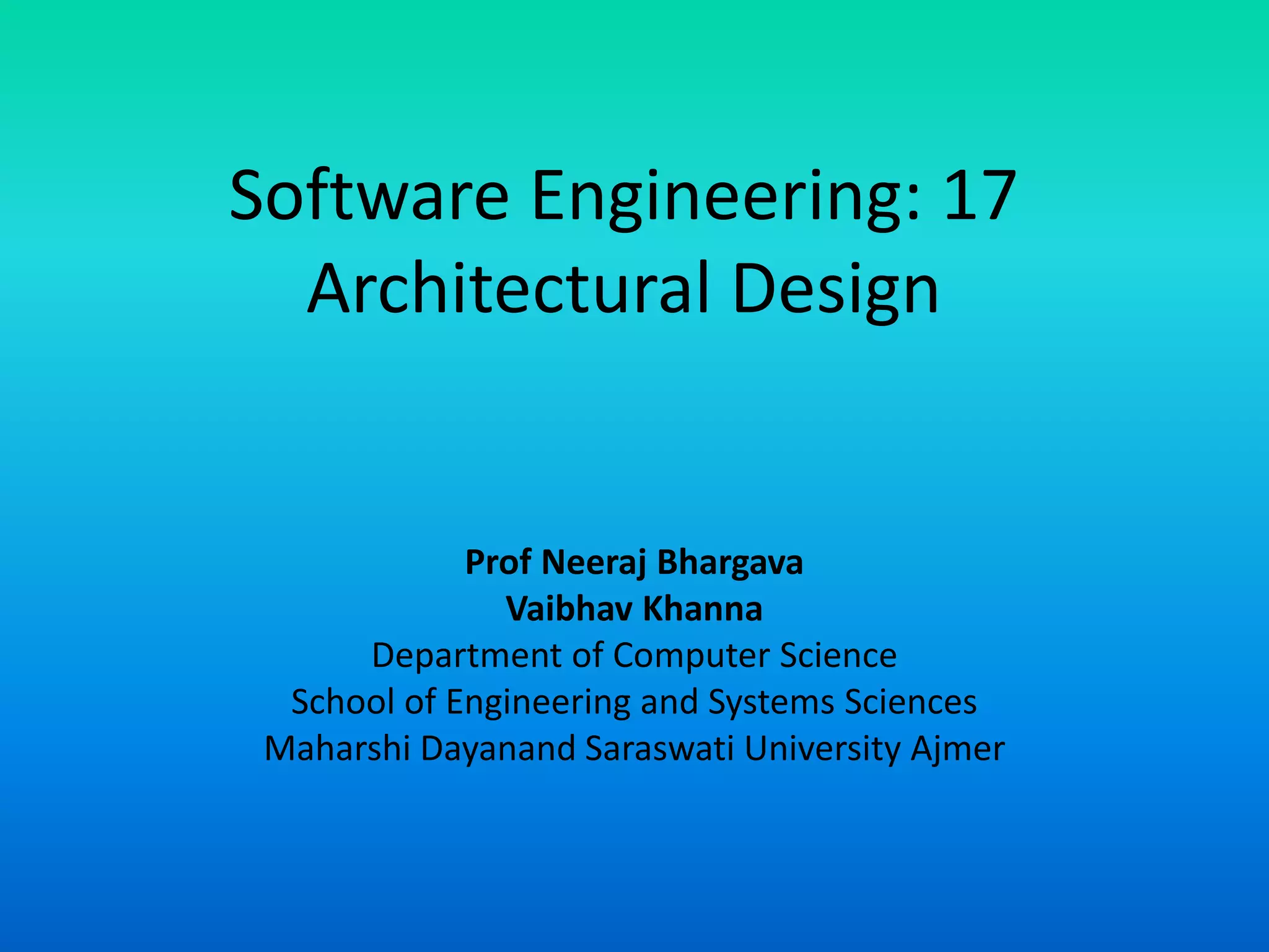 Software Engineering: 17
Architectural Design
Prof Neeraj Bhargava
Vaibhav Khanna
Department of Computer Science
School of Engineering and Systems Sciences
Maharshi Dayanand Saraswati University Ajmer
 