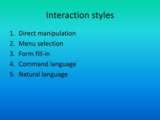 Interaction styles
1. Direct manipulation
2. Menu selection
3. Form fill-in
4. Command language
5. Natural language
 